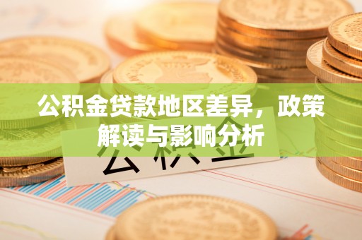 小榄公积金贷款地区差异，政策解读与影响分析