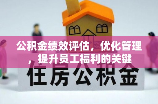 小榄公积金绩效评估，优化管理，提升员工福利的关键