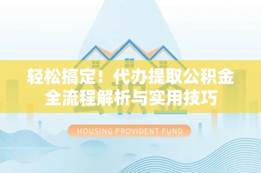 小榄轻松搞定！代办提取公积金全流程解析与实用技巧
