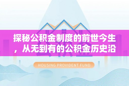 小榄探秘公积金制度的前世今生，从无到有的公积金历史沿革之旅