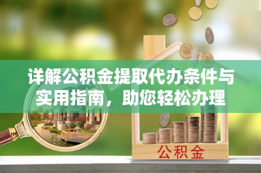 小榄详解公积金提取代办条件与实用指南，助您轻松办理