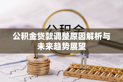 小榄公积金贷款调整原因解析与未来趋势展望