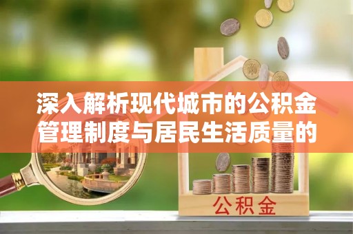小榄深入解析现代城市的公积金管理制度与居民生活质量的提升