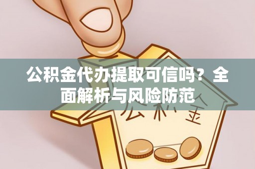小榄公积金代办提取可信吗？全面解析与风险防范