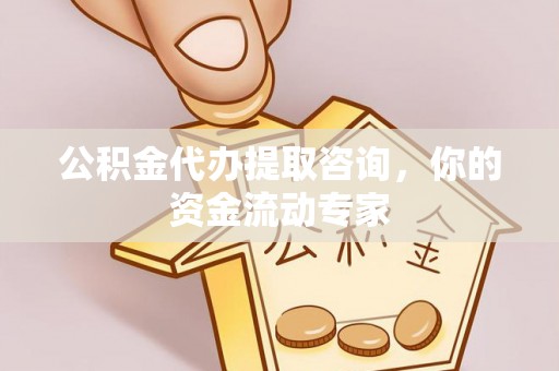 小榄公积金代办提取咨询，你的资金流动专家