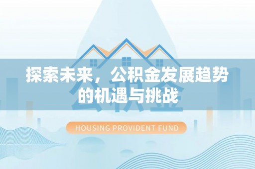 小榄探索未来，公积金发展趋势的机遇与挑战
