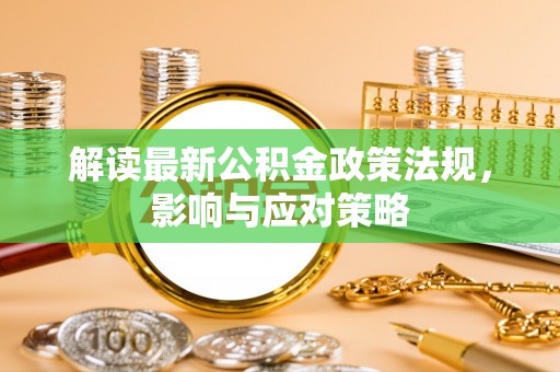小榄解读最新公积金政策法规，影响与应对策略