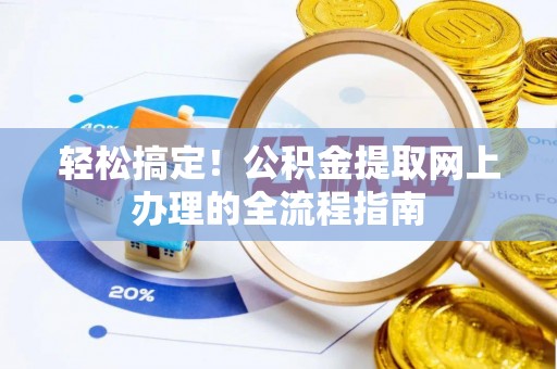 小榄轻松搞定！公积金提取网上办理的全流程指南