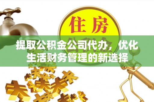 小榄提取公积金公司代办，优化生活财务管理的新选择