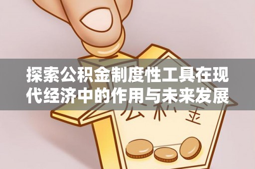 小榄探索公积金制度性工具在现代经济中的作用与未来发展趋势