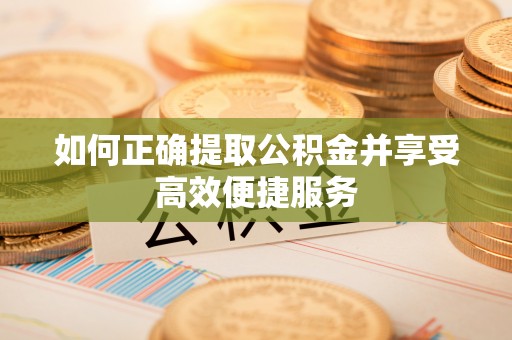 小榄如何正确提取公积金并享受高效便捷服务