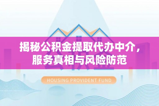 小榄揭秘公积金提取代办中介，服务真相与风险防范