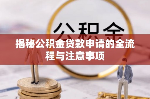 小榄揭秘公积金贷款申请的全流程与注意事项