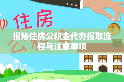 小榄揭秘住房公积金代办提取流程与注意事项