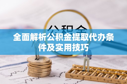 小榄全面解析公积金提取代办条件及实用技巧