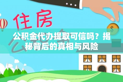小榄公积金代办提取可信吗？揭秘背后的真相与风险