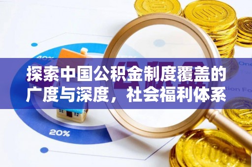 小榄探索中国公积金制度覆盖的广度与深度，社会福利体系的基石