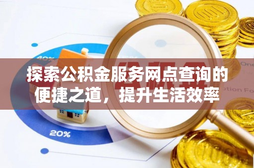 小榄探索公积金服务网点查询的便捷之道，提升生活效率