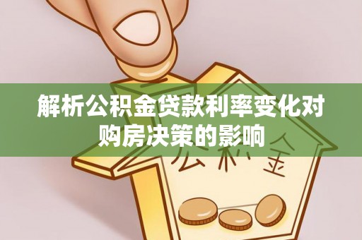 小榄解析公积金贷款利率变化对购房决策的影响