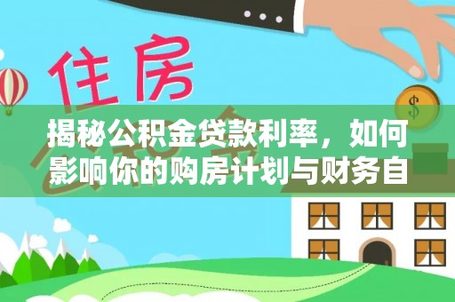 小榄揭秘公积金贷款利率，如何影响你的购房计划与财务自由