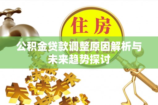 小榄公积金贷款调整原因解析与未来趋势探讨