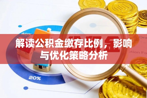 小榄解读公积金缴存比例，影响与优化策略分析