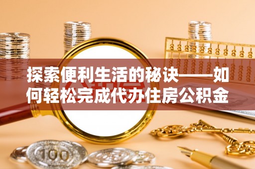 小榄探索便利生活的秘诀——如何轻松完成代办住房公积金提取