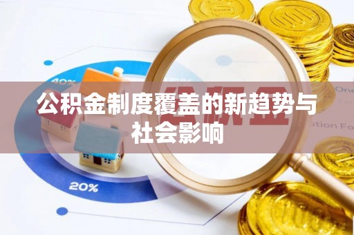 小榄公积金制度覆盖的新趋势与社会影响