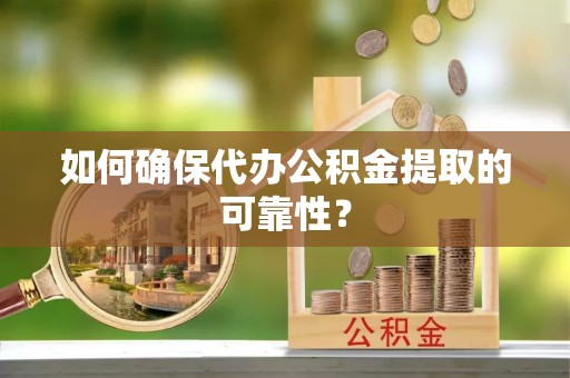 小榄如何确保代办公积金提取的可靠性？