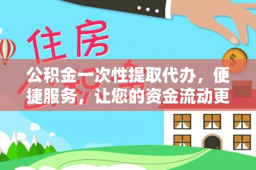 小榄公积金一次性提取代办，便捷服务，让您的资金流动更高效