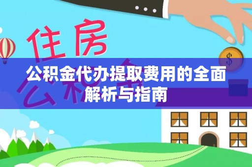 小榄公积金代办提取费用的全面解析与指南