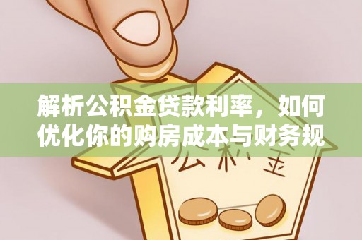 小榄解析公积金贷款利率，如何优化你的购房成本与财务规划