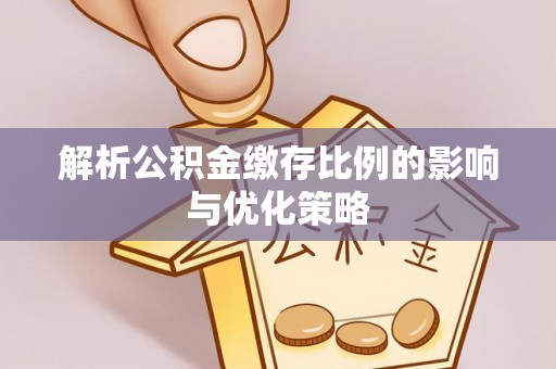 小榄解析公积金缴存比例的影响与优化策略