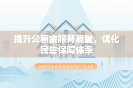 小榄提升公积金服务质量，优化民生保障体系