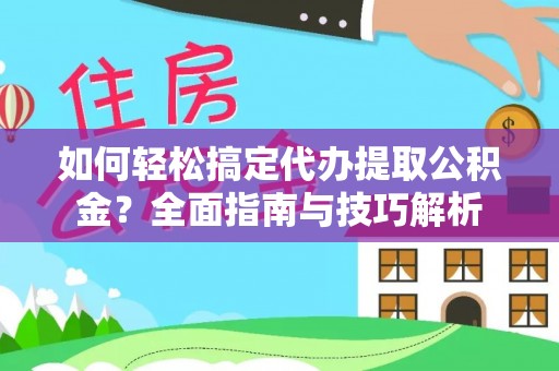 小榄如何轻松搞定代办提取公积金？全面指南与技巧解析