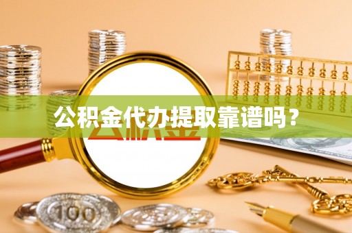 小榄公积金代办提取靠谱吗？