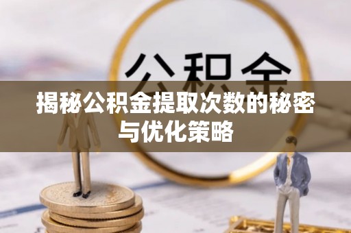 小榄揭秘公积金提取次数的秘密与优化策略