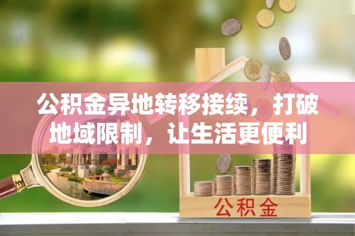 小榄公积金异地转移接续，打破地域限制，让生活更便利