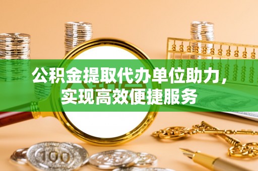 小榄公积金提取代办单位助力，实现高效便捷服务