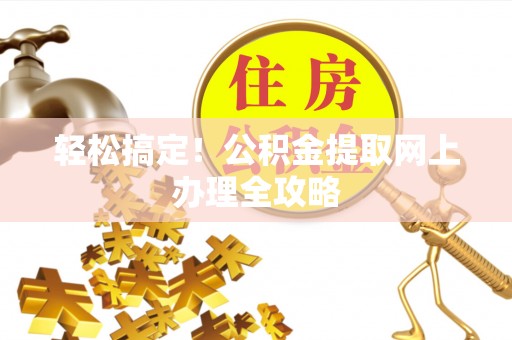 小榄轻松搞定！公积金提取网上办理全攻略