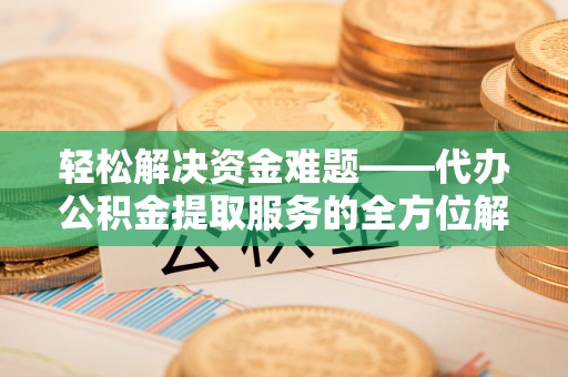 小榄轻松解决资金难题——代办公积金提取服务的全方位解析