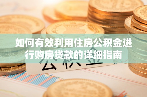 小榄如何有效利用住房公积金进行购房贷款的详细指南