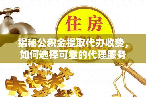 小榄揭秘公积金提取代办收费，如何选择可靠的代理服务