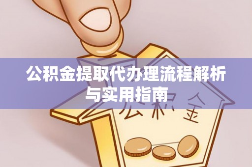 小榄公积金提取代办理流程解析与实用指南