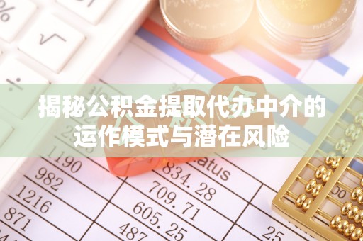 小榄揭秘公积金提取代办中介的运作模式与潜在风险