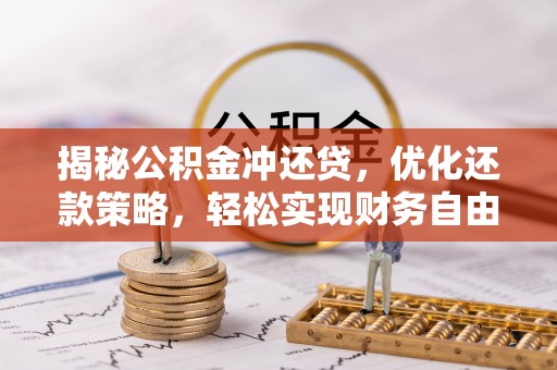 小榄揭秘公积金冲还贷，优化还款策略，轻松实现财务自由