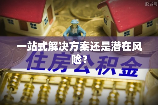 小榄一站式解决方案还是潜在风险？