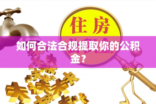 小榄如何合法合规提取你的公积金？