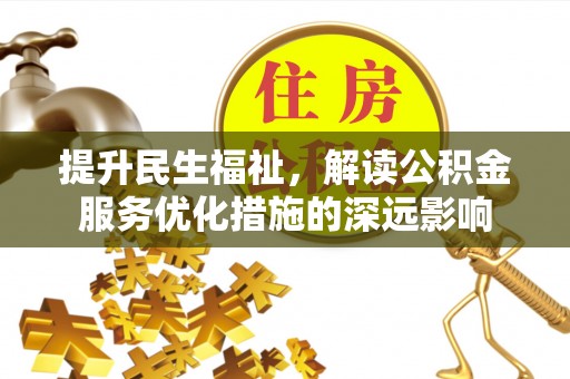 小榄提升民生福祉，解读公积金服务优化措施的深远影响