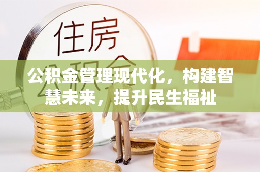 小榄公积金管理现代化，构建智慧未来，提升民生福祉